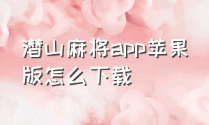 潜山麻将app苹果版怎么下载