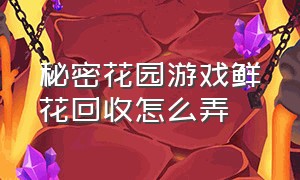 秘密花园游戏鲜花回收怎么弄