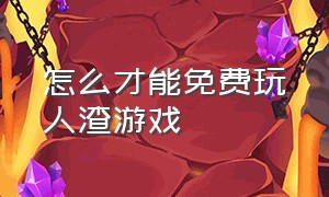 怎么才能免费玩人渣游戏