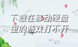 下载在移动硬盘里的游戏打不开