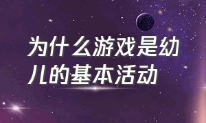 为什么游戏是幼儿的基本活动