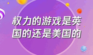 权力的游戏是英国的还是美国的