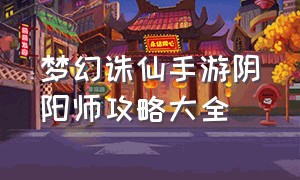 梦幻诛仙手游阴阳师攻略大全