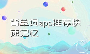 背单词app推荐快速记忆（哪个背单词app有助记）