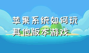 苹果系统如何玩其他版本游戏