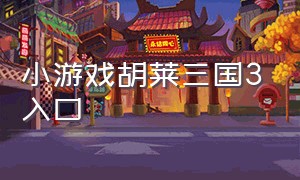 小游戏胡莱三国3入口（胡莱三国小游戏入口在哪里）