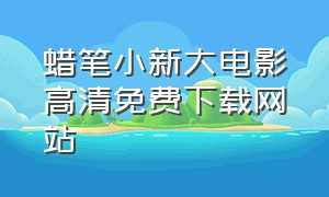 蜡笔小新大电影高清免费下载网站