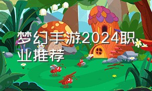 梦幻手游2024职业推荐