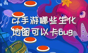 cf手游哪些生化地图可以卡bug