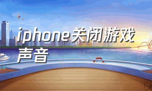 iphone关闭游戏声音（苹果关闭游戏声音）