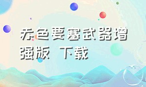 赤色要塞武器增强版 下载（赤色要塞官方下载）