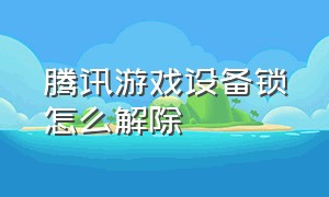 腾讯游戏设备锁怎么解除