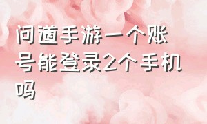 问道手游一个账号能登录2个手机吗