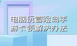 电脑玩冒险岛手游卡顿解决办法