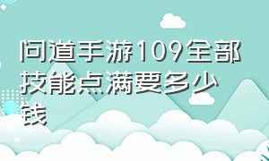 问道手游109全部技能点满要多少钱