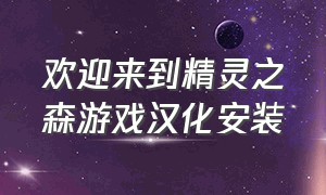 欢迎来到精灵之森游戏汉化安装