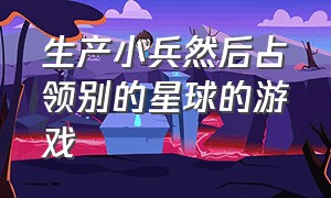 生产小兵然后占领别的星球的游戏