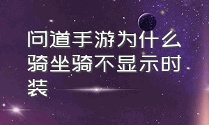 问道手游为什么骑坐骑不显示时装