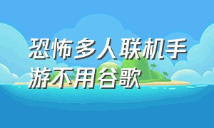 恐怖多人联机手游不用谷歌