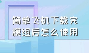 简单飞机下载完模组后怎么使用