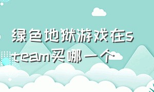 绿色地狱游戏在steam买哪一个