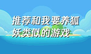 推荐和我要养狐妖类似的游戏