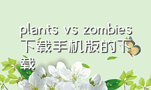 plants vs zombies下载手机版的下载