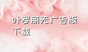 叶罗丽无广告版下载（叶罗丽游戏无广告）