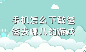 手机怎么下载爸爸去哪儿的游戏