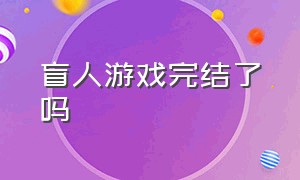 盲人游戏完结了吗