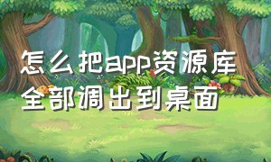 怎么把app资源库全部调出到桌面