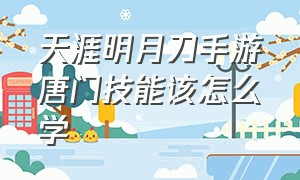 天涯明月刀手游唐门技能该怎么学