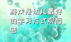 游戏是幼儿最好的学习方式观后感