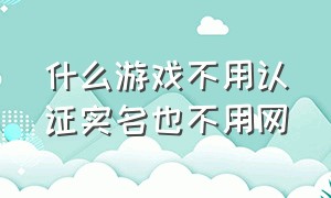 什么游戏不用认证实名也不用网