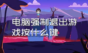 电脑强制退出游戏按什么键（电脑强制退出游戏按什么键盘）