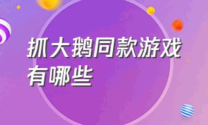 抓大鹅同款游戏有哪些（抓大鹅同款游戏有哪些名字）