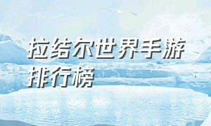 拉结尔世界手游排行榜（拉结尔手游最新版本）