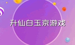 升仙白玉京游戏