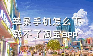 苹果手机怎么下载不了淘宝app