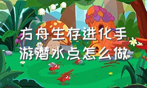 方舟生存进化手游潜水点怎么做