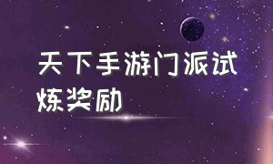 天下手游门派试炼奖励（天下手游奇遇上古传说怎么突围）