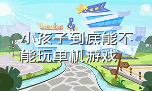 小孩子到底能不能玩单机游戏