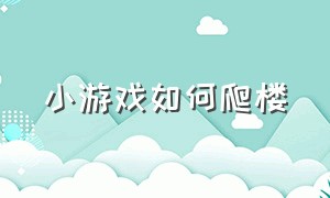 小游戏如何爬楼（小游戏高空冲刺入口）