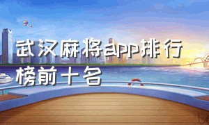 武汉麻将app排行榜前十名