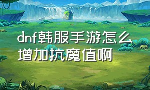 dnf韩服手游怎么增加抗魔值啊