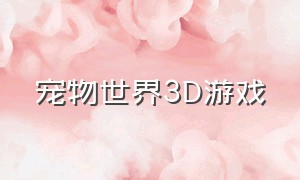 宠物世界3D游戏（宠物世界文字游戏代码）