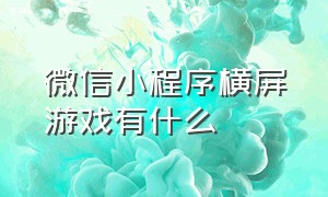 微信小程序横屏游戏有什么（微信小程序的游戏怎么不息屏）