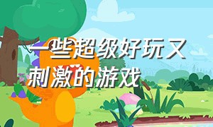 一些超级好玩又刺激的游戏（推荐几款好玩不腻的游戏）