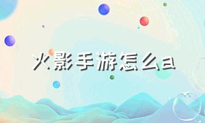 火影手游怎么a