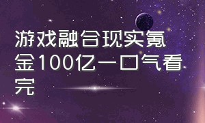 游戏融合现实氪金100亿一口气看完